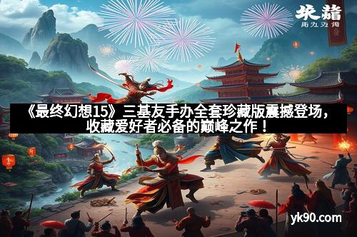 《最终幻想15》三基友手办全套珍藏版震撼登场，收藏爱好者必备的巅峰之作！